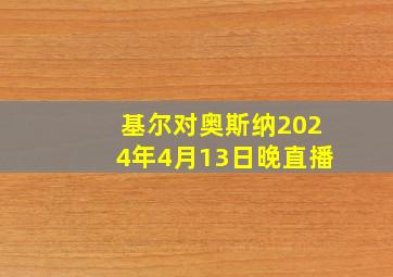 基尔对奥斯纳2024年4月13日晚直播