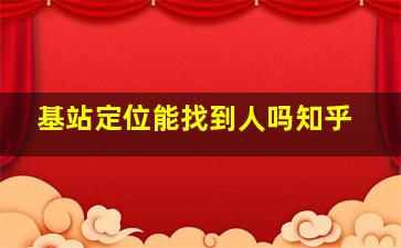 基站定位能找到人吗知乎