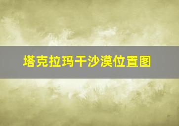 塔克拉玛干沙漠位置图