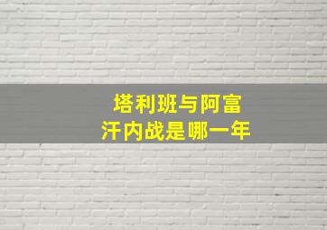 塔利班与阿富汗内战是哪一年