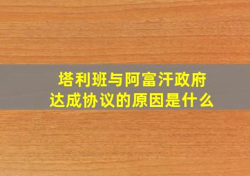 塔利班与阿富汗政府达成协议的原因是什么