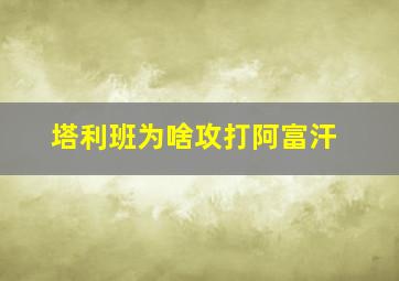 塔利班为啥攻打阿富汗