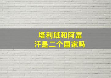 塔利班和阿富汗是二个国家吗