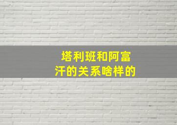 塔利班和阿富汗的关系啥样的