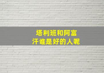 塔利班和阿富汗谁是好的人呢