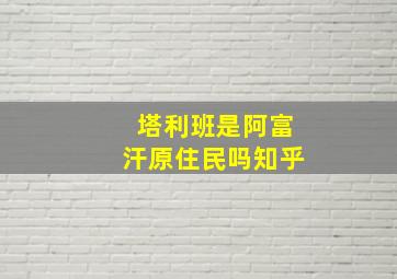 塔利班是阿富汗原住民吗知乎