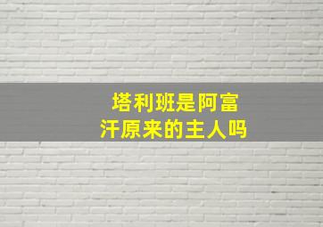 塔利班是阿富汗原来的主人吗