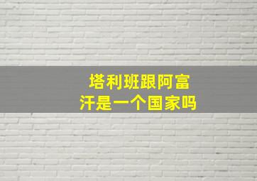 塔利班跟阿富汗是一个国家吗