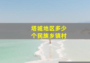 塔城地区多少个民族乡镇村