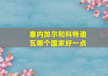 塞内加尔和科特迪瓦哪个国家好一点