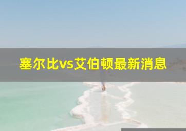 塞尔比vs艾伯顿最新消息