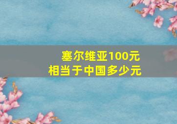 塞尔维亚100元相当于中国多少元