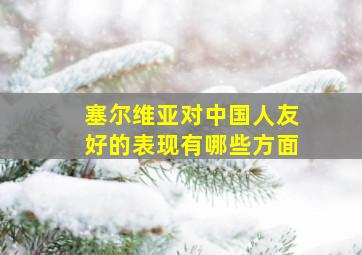 塞尔维亚对中国人友好的表现有哪些方面