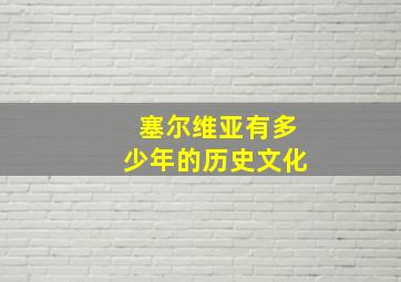 塞尔维亚有多少年的历史文化