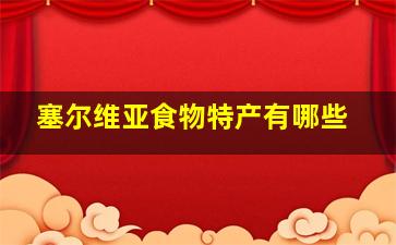 塞尔维亚食物特产有哪些