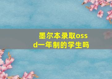 墨尔本录取ossd一年制的学生吗