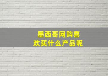 墨西哥网购喜欢买什么产品呢