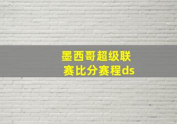 墨西哥超级联赛比分赛程ds