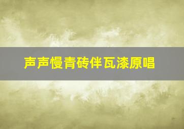 声声慢青砖伴瓦漆原唱