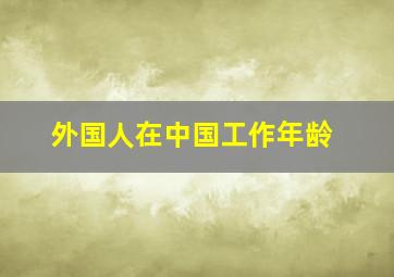 外国人在中国工作年龄