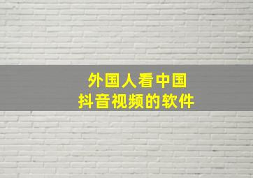 外国人看中国抖音视频的软件