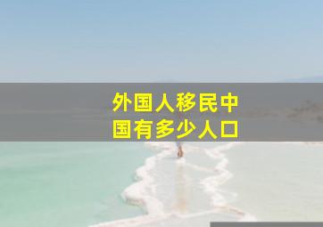 外国人移民中国有多少人口