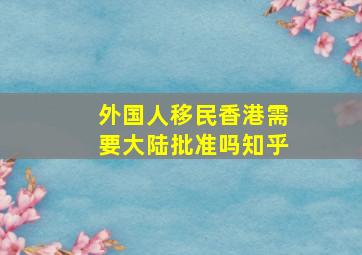 外国人移民香港需要大陆批准吗知乎