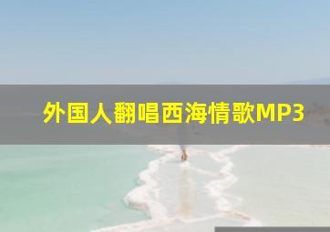 外国人翻唱西海情歌MP3