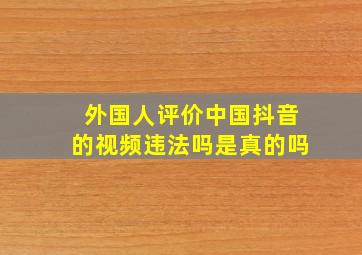 外国人评价中国抖音的视频违法吗是真的吗