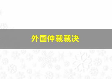 外国仲裁裁决