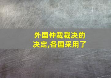 外国仲裁裁决的决定,各国采用了