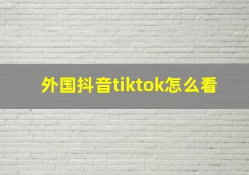 外国抖音tiktok怎么看