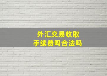 外汇交易收取手续费吗合法吗