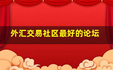 外汇交易社区最好的论坛