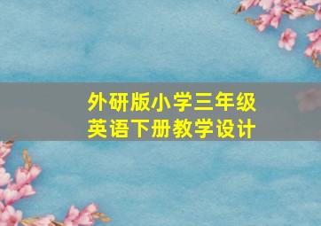 外研版小学三年级英语下册教学设计