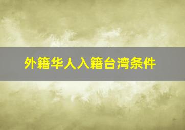 外籍华人入籍台湾条件