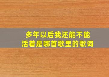 多年以后我还能不能活着是哪首歌里的歌词