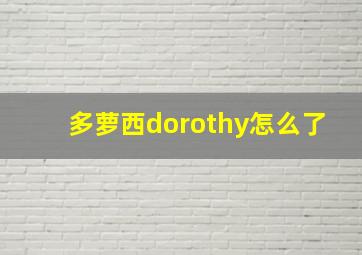 多萝西dorothy怎么了