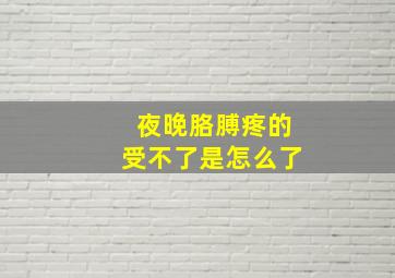 夜晚胳膊疼的受不了是怎么了