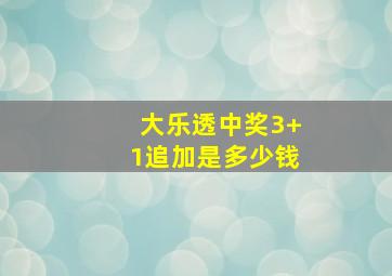 大乐透中奖3+1追加是多少钱