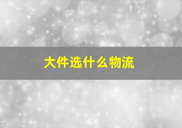 大件选什么物流