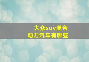 大众suv混合动力汽车有哪些