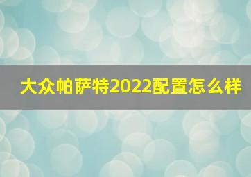 大众帕萨特2022配置怎么样