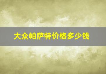 大众帕萨特价格多少钱