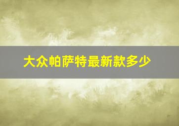 大众帕萨特最新款多少