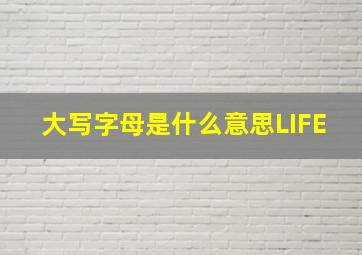 大写字母是什么意思LIFE