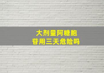 大剂量阿糖胞苷用三天危险吗