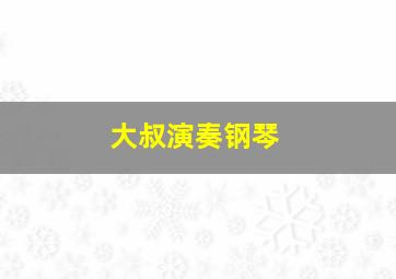 大叔演奏钢琴