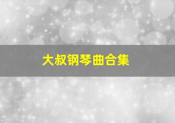 大叔钢琴曲合集