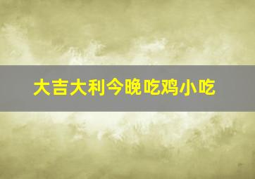 大吉大利今晚吃鸡小吃